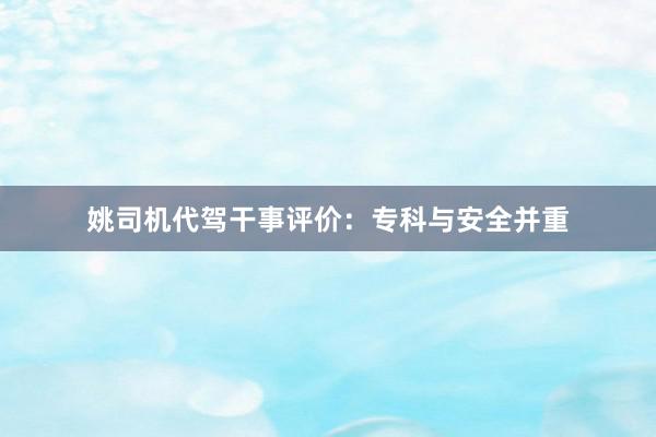 姚司机代驾干事评价：专科与安全并重